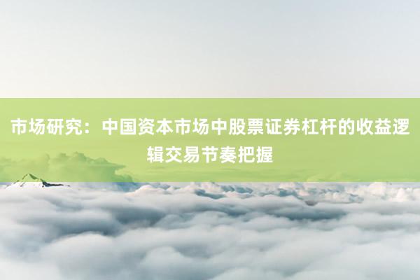市场研究：中国资本市场中股票证券杠杆的收益逻辑交易节奏把握