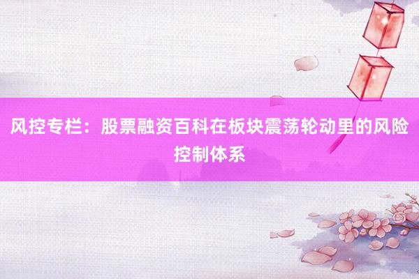 风控专栏：股票融资百科在板块震荡轮动里的风险控制体系