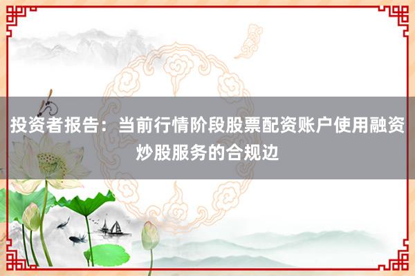 投资者报告：当前行情阶段股票配资账户使用融资炒股服务的合规边