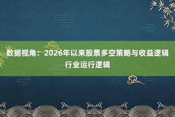 数据视角：2026年以来股票多空策略与收益逻辑行业运行逻辑