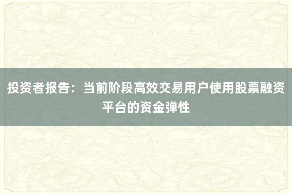 投资者报告：当前阶段高效交易用户使用股票融资平台的资金弹性