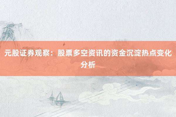 元股证券观察：股票多空资讯的资金沉淀热点变化分析