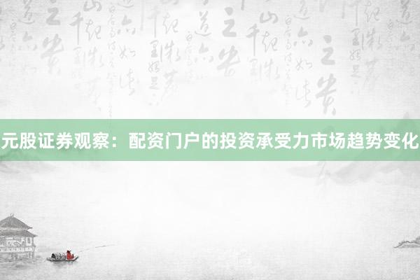 元股证券观察：配资门户的投资承受力市场趋势变化