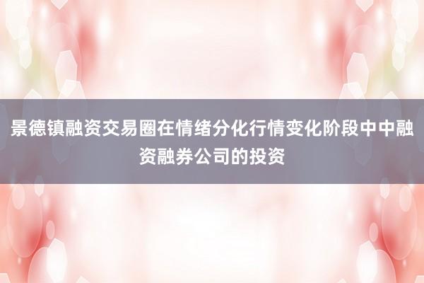 景德镇融资交易圈在情绪分化行情变化阶段中中融资融券公司的投资