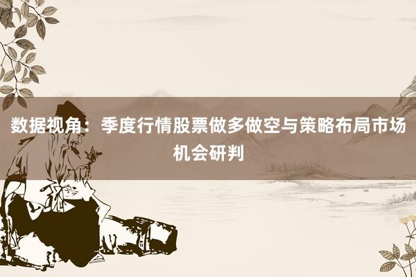 数据视角：季度行情股票做多做空与策略布局市场机会研判