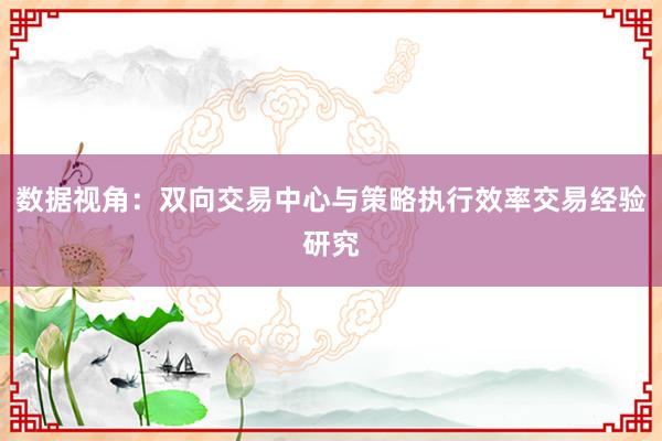 数据视角：双向交易中心与策略执行效率交易经验研究