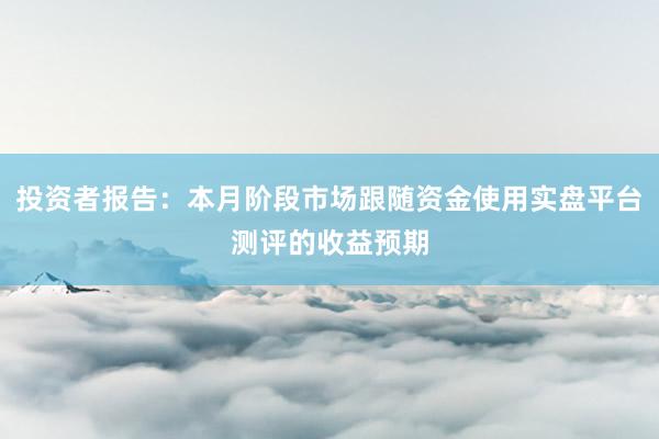 投资者报告：本月阶段市场跟随资金使用实盘平台测评的收益预期