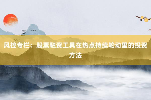 风控专栏：股票融资工具在热点持续轮动里的投资方法
