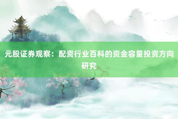 元股证券观察：配资行业百科的资金容量投资方向研究