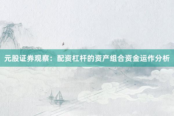 元股证券观察:配资杠杆的资产组合资金运作分析