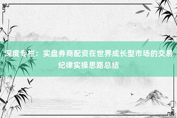 深度专栏：实盘券商配资在世界成长型市场的交易纪律实操思路总结
