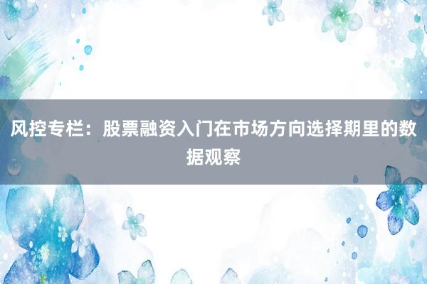 风控专栏：股票融资入门在市场方向选择期里的数据观察