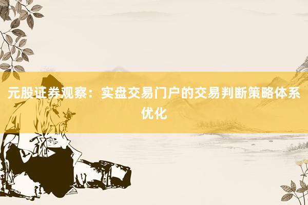 元股证券观察:实盘交易门户的交易判断策略体系优化