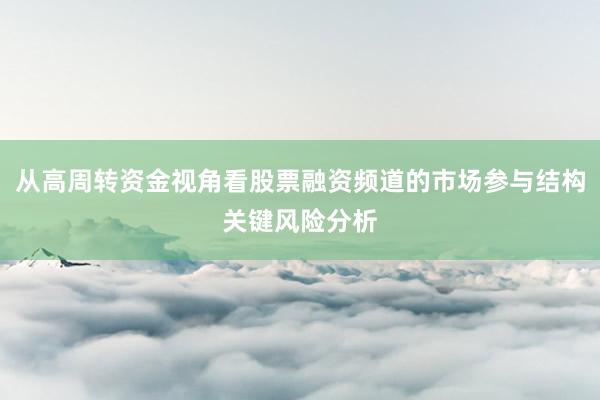 从高周转资金视角看股票融资频道的市场参与结构关键风险分析