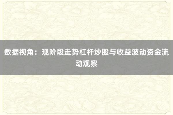 数据视角：现阶段走势杠杆炒股与收益波动资金流动观察