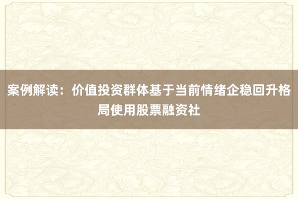 案例解读：价值投资群体基于当前情绪企稳回升格局使用股票融资社