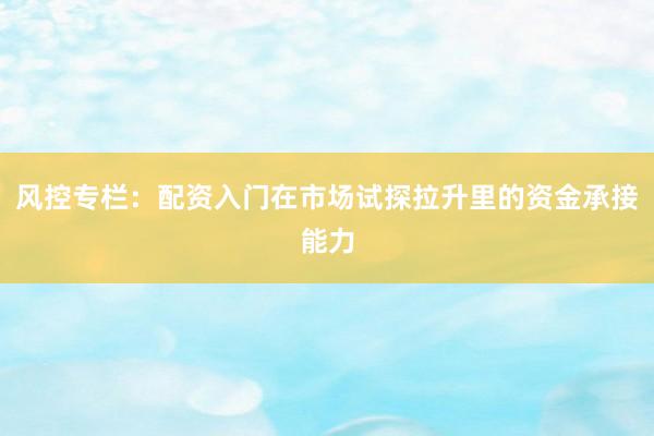 风控专栏：配资入门在市场试探拉升里的资金承接能力