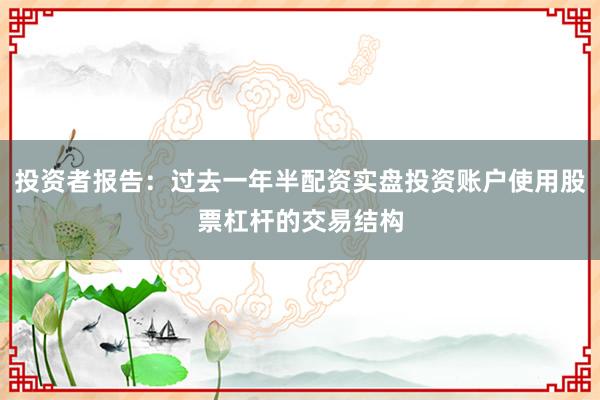 投资者报告：过去一年半配资实盘投资账户使用股票杠杆的交易结构