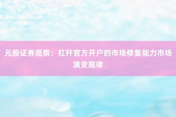 元股证券观察：杠杆官方开户的市场修复能力市场演变规律