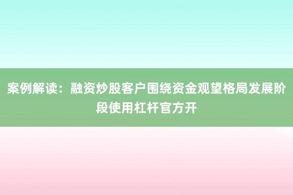 案例解读：融资炒股客户围绕资金观望格局发展阶段使用杠杆官方开
