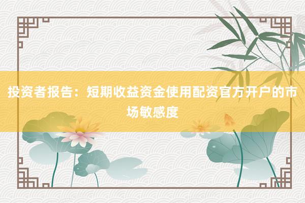 投资者报告：短期收益资金使用配资官方开户的市场敏感度
