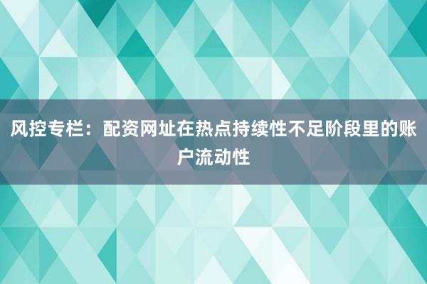 风控专栏：配资网址在热点持续性不足阶段里的账户流动性