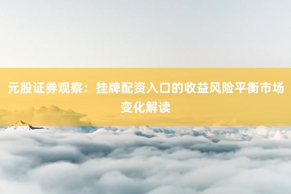 元股证券观察：挂牌配资入口的收益风险平衡市场变化解读