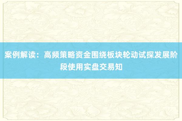 案例解读:高频策略资金围绕板块轮动试探发展阶段使用实盘交易知