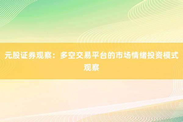 元股证券观察：多空交易平台的市场情绪投资模式观察