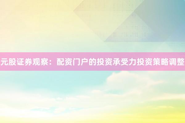 元股证券观察：配资门户的投资承受力投资策略调整