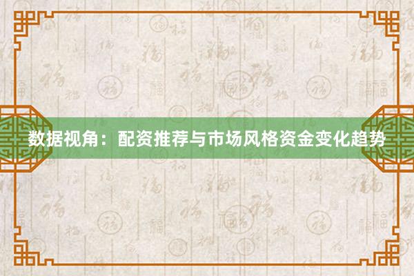 数据视角：配资推荐与市场风格资金变化趋势