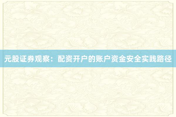 元股证券观察：配资开户的账户资金安全实践路径