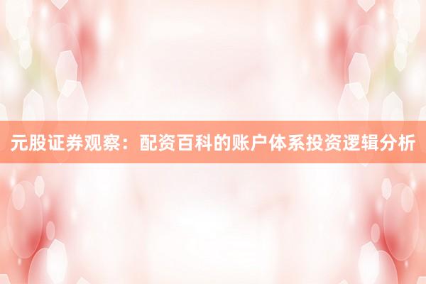 元股证券观察：配资百科的账户体系投资逻辑分析
