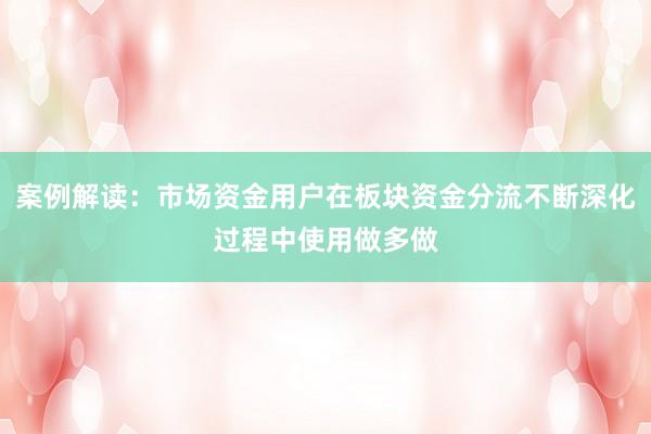 案例解读：市场资金用户在板块资金分流不断深化过程中使用做多做