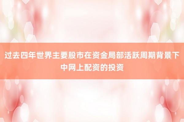 过去四年世界主要股市在资金局部活跃周期背景下中网上配资的投资