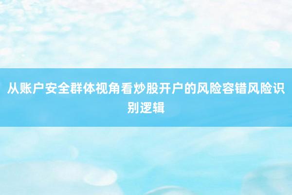 从账户安全群体视角看炒股开户的风险容错风险识别逻辑
