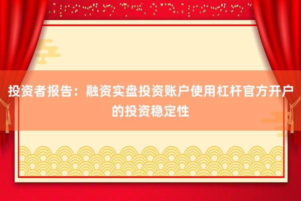 投资者报告：融资实盘投资账户使用杠杆官方开户的投资稳定性