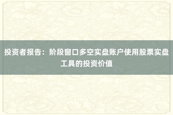投资者报告：阶段窗口多空实盘账户使用股票实盘工具的投资价值