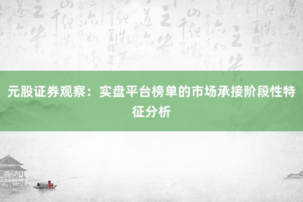 元股证券观察：实盘平台榜单的市场承接阶段性特征分析