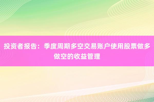 投资者报告：季度周期多空交易账户使用股票做多做空的收益管理