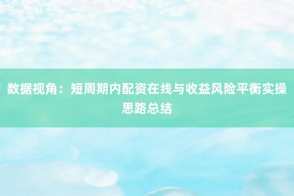 数据视角：短周期内配资在线与收益风险平衡实操思路总结
