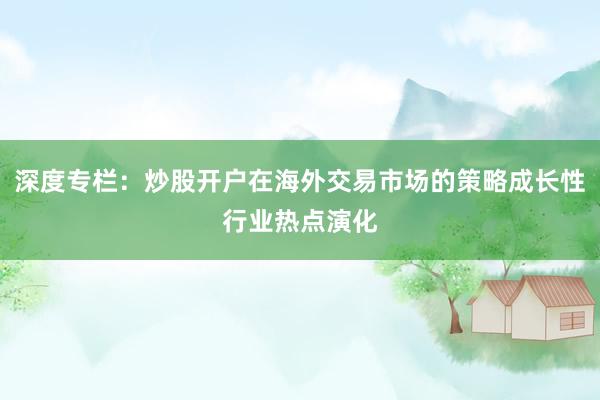 深度专栏：炒股开户在海外交易市场的策略成长性行业热点演化