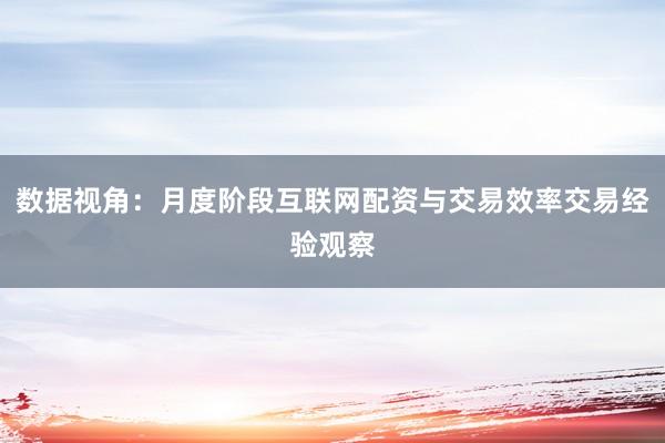 数据视角：月度阶段互联网配资与交易效率交易经验观察