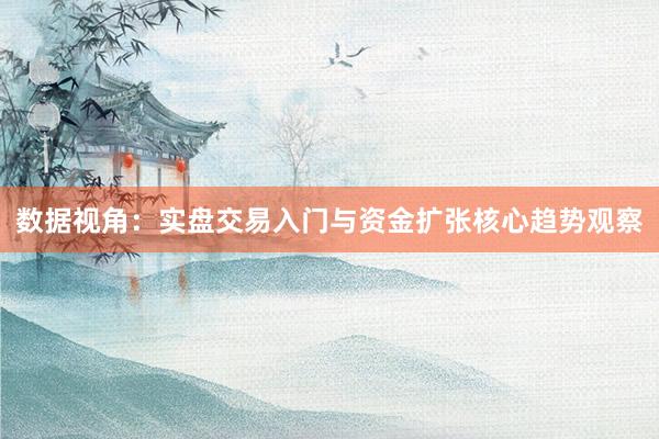 数据视角：实盘交易入门与资金扩张核心趋势观察