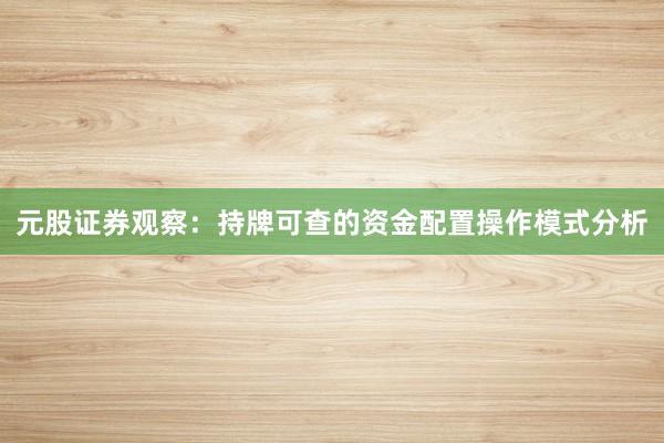 元股证券观察：持牌可查的资金配置操作模式分析