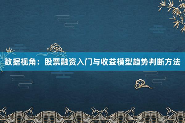 数据视角：股票融资入门与收益模型趋势判断方法