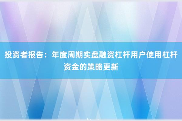 投资者报告：年度周期实盘融资杠杆用户使用杠杆资金的策略更新