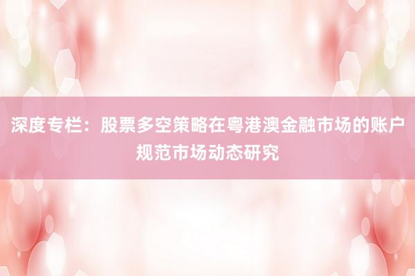 深度专栏：股票多空策略在粤港澳金融市场的账户规范市场动态研究