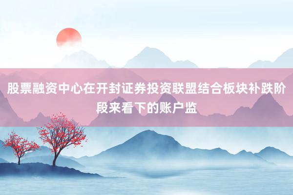 股票融资中心在开封证券投资联盟结合板块补跌阶段来看下的账户监