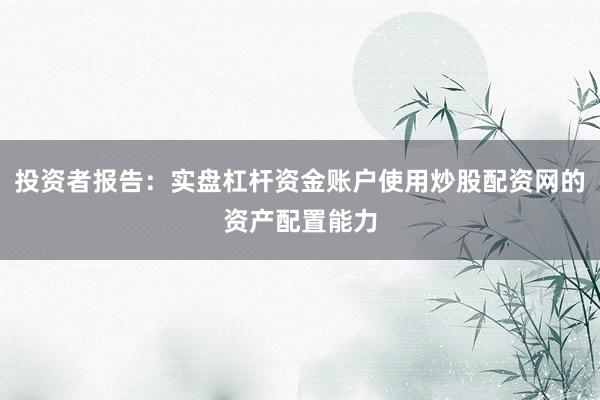 投资者报告：实盘杠杆资金账户使用炒股配资网的资产配置能力